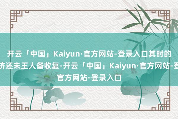 开云「中国」Kaiyun·官方网站-登录入口其时的德国经济还未王人备收复-开云「中国」Kaiyun·官方网站-登录入口