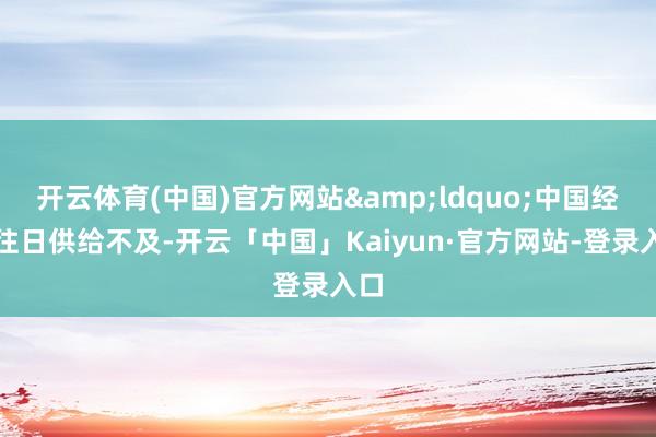 开云体育(中国)官方网站&ldquo;中国经济往日供给不及-开云「中国」Kaiyun·官方网站-登录入口