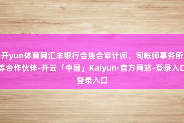 开yun体育网汇丰银行会连合审计师、司帐师事务所等合作伙伴-开云「中国」Kaiyun·官方网站-登录入口