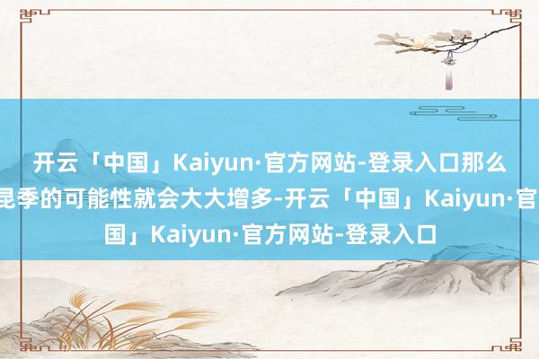 开云「中国」Kaiyun·官方网站-登录入口那么男生带女生见好昆季的可能性就会大大增多-开云「中国」Kaiyun·官方网站-登录入口