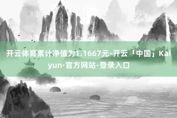 开云体育累计净值为1.1667元-开云「中国」Kaiyun·官方网站-登录入口