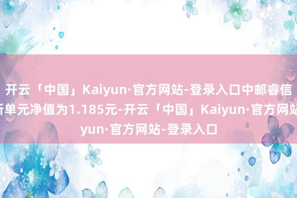 开云「中国」Kaiyun·官方网站-登录入口中邮睿信增强债最新单元净值为1.185元-开云「中国」Kaiyun·官方网站-登录入口